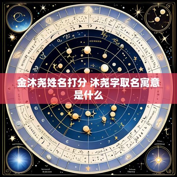 金沐尧姓名打分 沐尧字取名寓意是什么