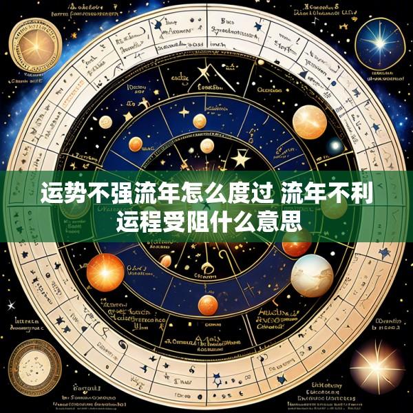 运势不强流年怎么度过 流年不利 运程受阻什么意思