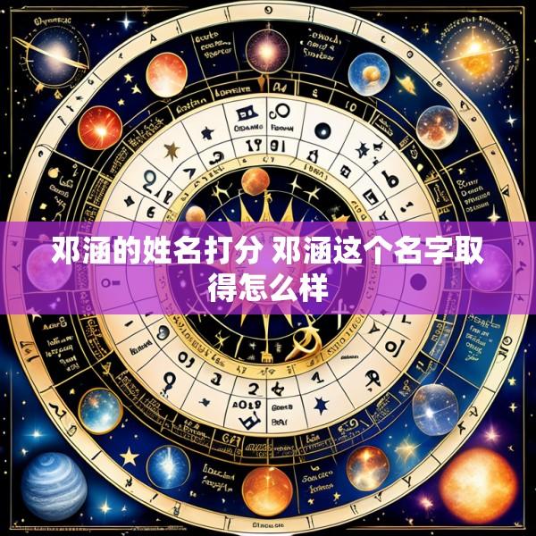 邓涵的姓名打分 邓涵这个名字取得怎么样