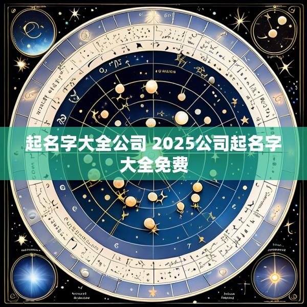起名字大全公司 2025公司起名字大全免费