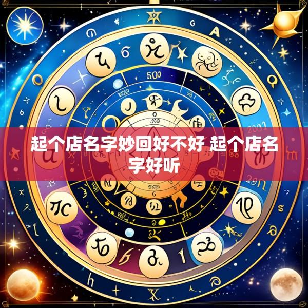 起个店名字妙回好不好 起个店名字好听
