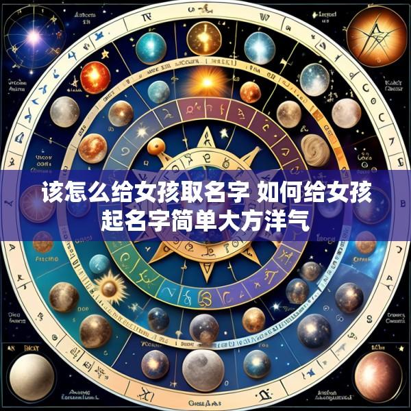 该怎么给女孩取名字 如何给女孩起名字简单大方洋气