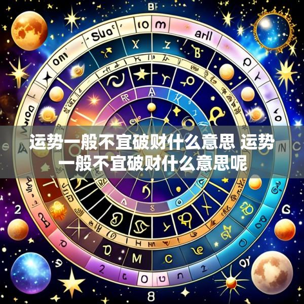 运势一般不宜破财什么意思 运势一般不宜破财什么意思呢