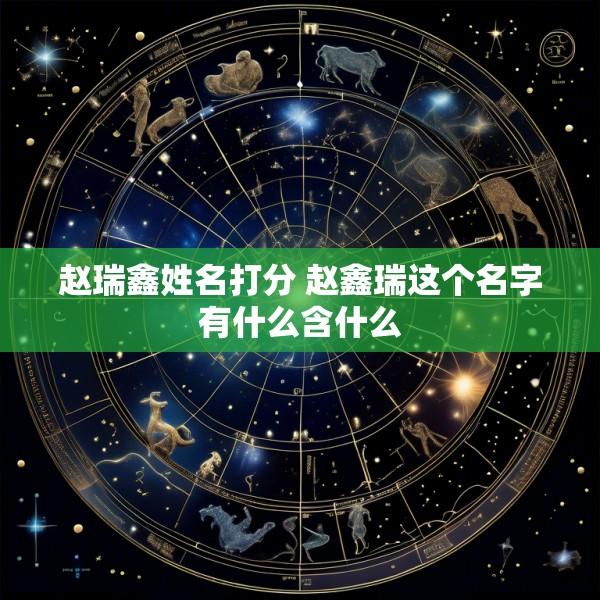 赵瑞鑫姓名打分 赵鑫瑞这个名字有什么含什么