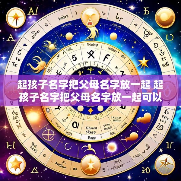 起孩子名字把父母名字放一起 起孩子名字把父母名字放一起可以吗