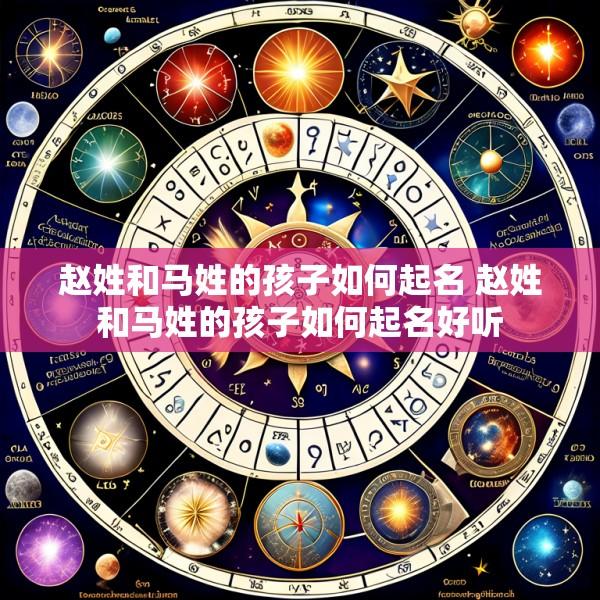 赵姓和马姓的孩子如何起名 赵姓和马姓的孩子如何起名好听