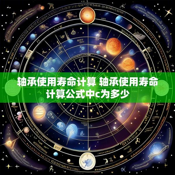 轴承使用寿命计算 轴承使用寿命计算公式中c为多少
