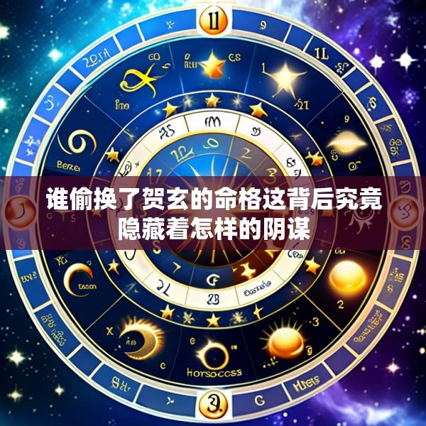 谁偷换了贺玄的命格这背后究竟隐藏着怎样的阴谋