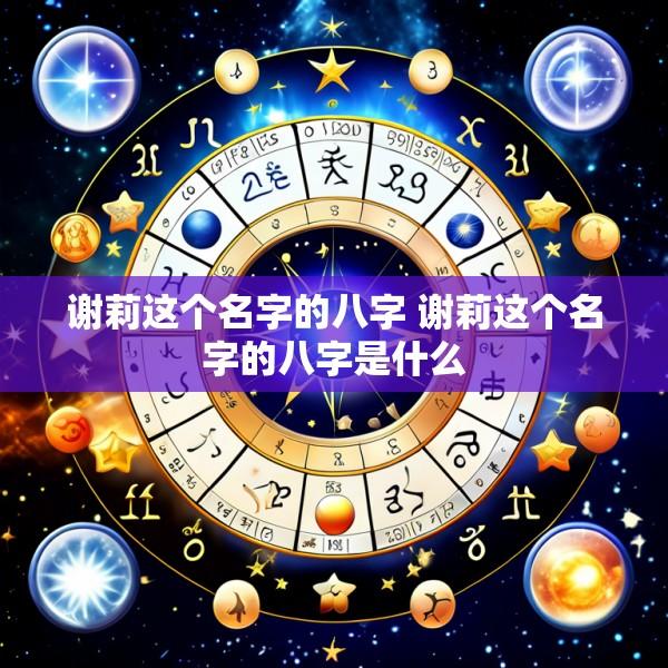 谢莉这个名字的八字 谢莉这个名字的八字是什么