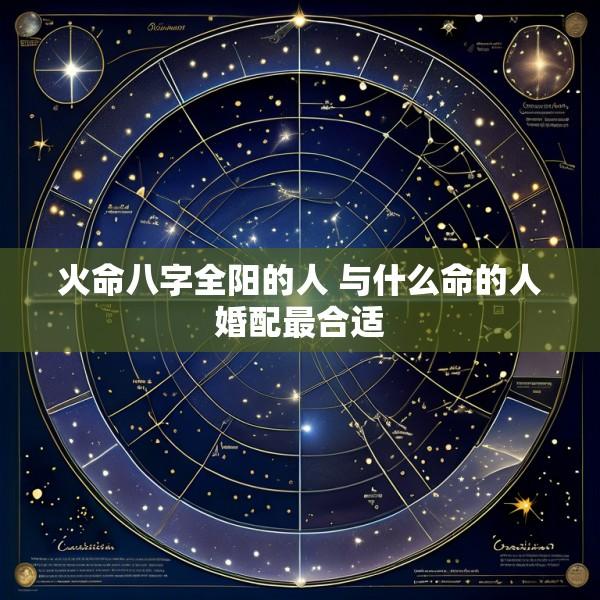 火命八字全阳的人 与什么命的人婚配最合适