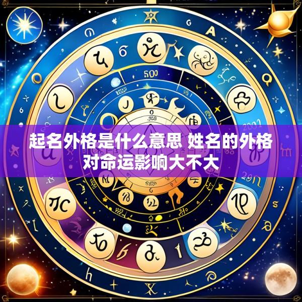 起名外格是什么意思 姓名的外格对命运影响大不大