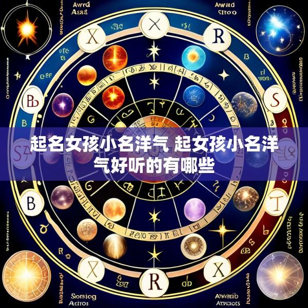 起名女孩小名洋气 起女孩小名洋气好听的有哪些