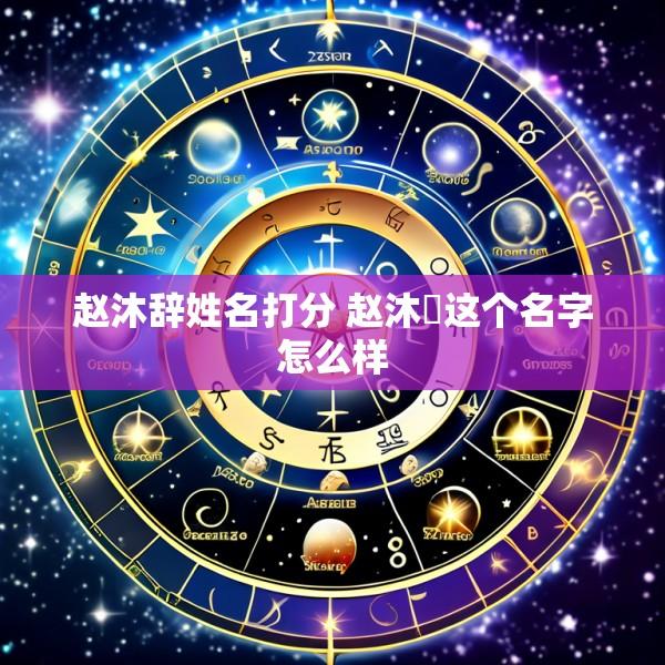 赵沐辞姓名打分 赵沐莀这个名字怎么样