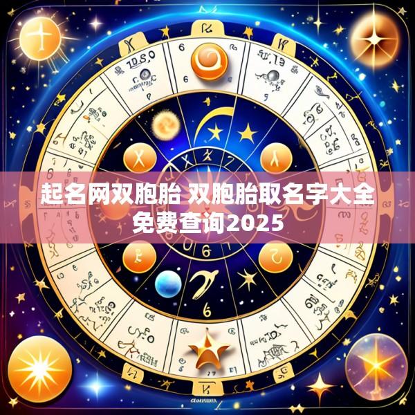 起名网双胞胎 双胞胎取名字大全免费查询2025
