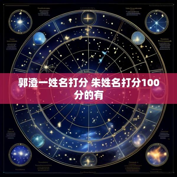 郭澄一姓名打分 朱姓名打分100分的有