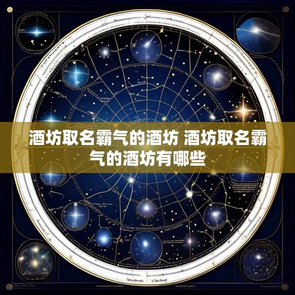 酒坊取名霸气的酒坊 酒坊取名霸气的酒坊有哪些