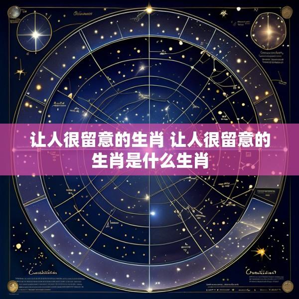 让人很留意的生肖 让人很留意的生肖是什么生肖