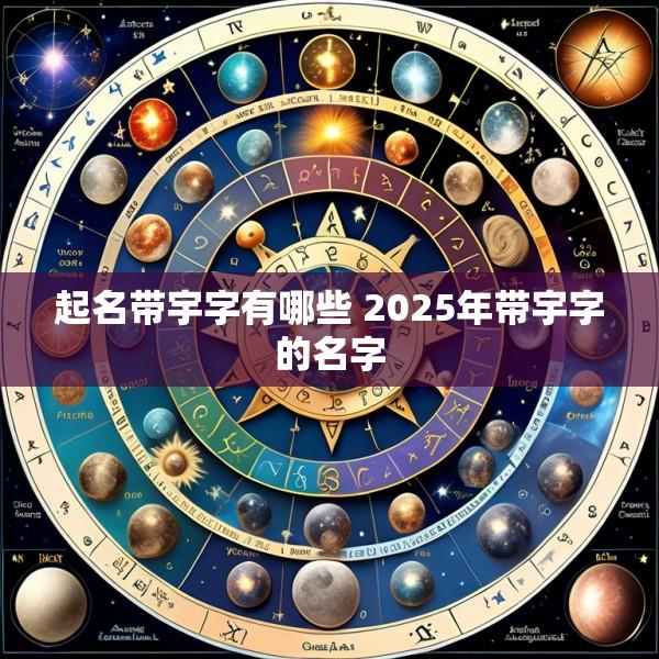 起名带宇字有哪些 2025年带宇字的名字