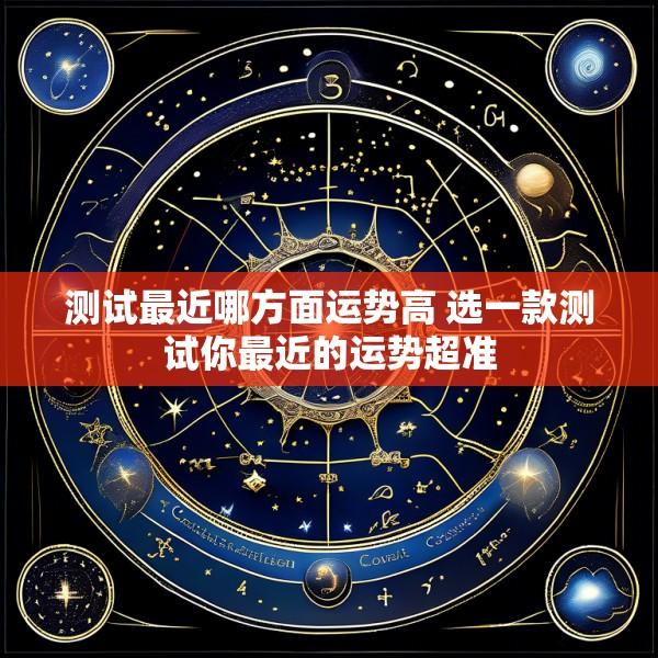 测试最近哪方面运势高 选一款测试你最近的运势超准