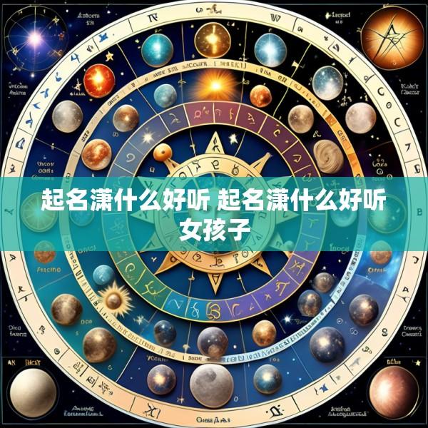 起名潇什么好听 起名潇什么好听女孩子