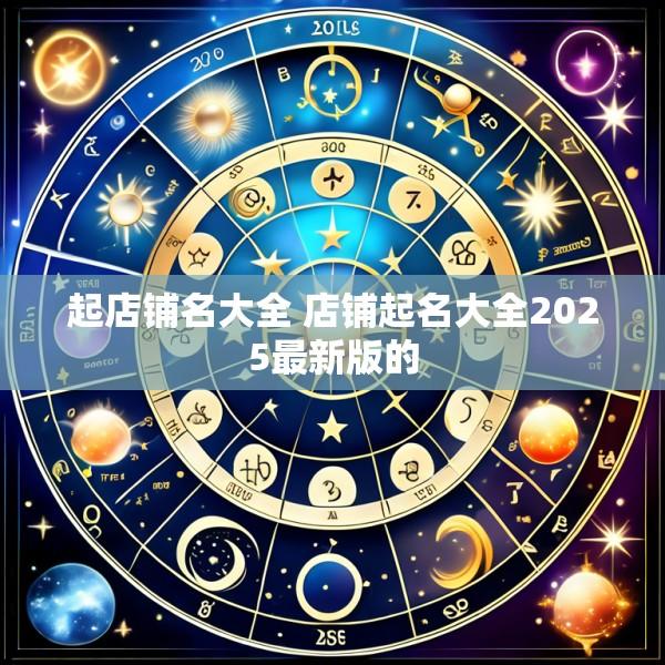 起店铺名大全 店铺起名大全2025最新版的