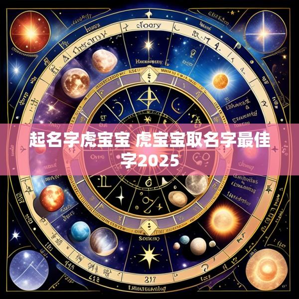 起名字虎宝宝 虎宝宝取名字最佳字2025