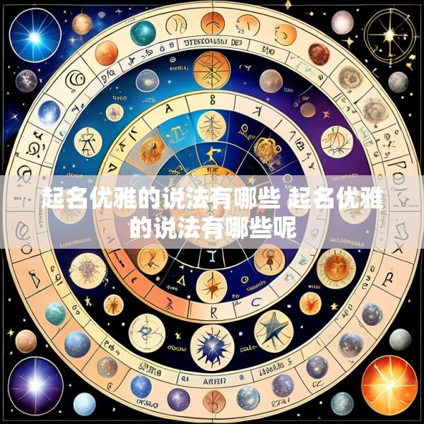 起名优雅的说法有哪些 起名优雅的说法有哪些呢
