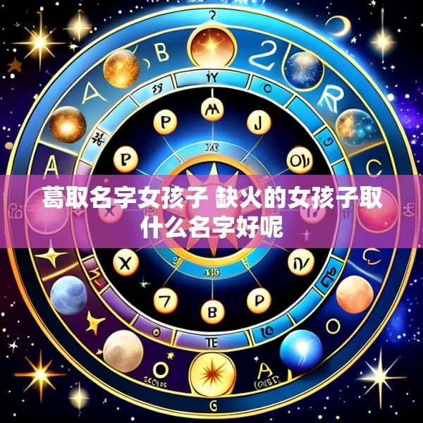 葛取名字女孩子 缺火的女孩子取什么名字好呢