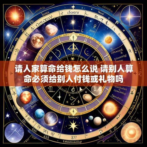 请人家算命给钱怎么说 请别人算命必须给别人付钱或礼物吗