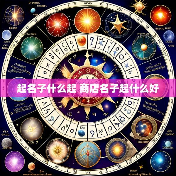 起名子什么起 商店名子起什么好