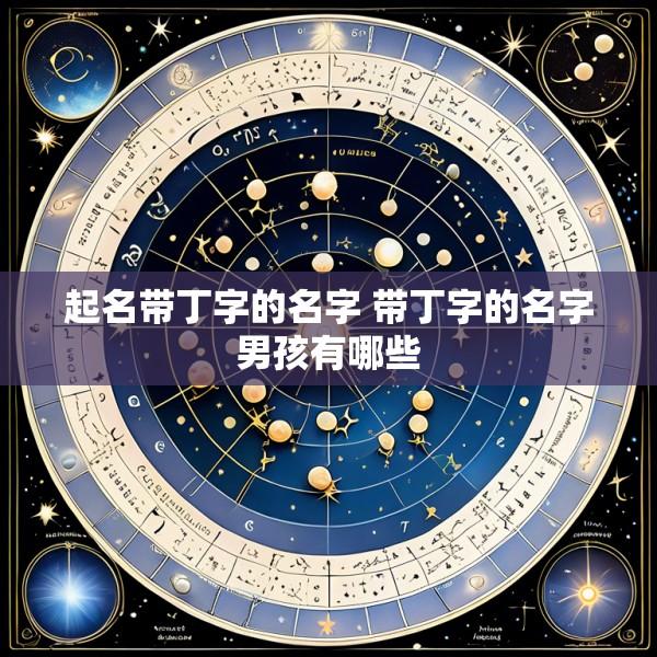 起名带丁字的名字 带丁字的名字男孩有哪些