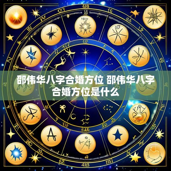 邵伟华八字合婚方位 邵伟华八字合婚方位是什么