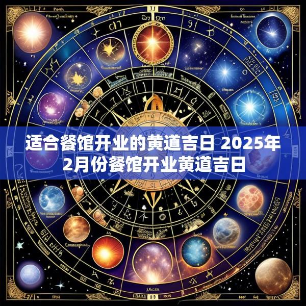 适合餐馆开业的黄道吉日 2025年2月份餐馆开业黄道吉日