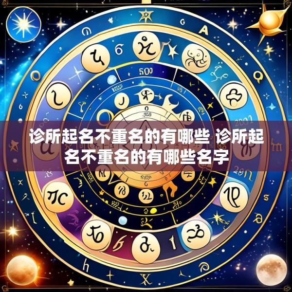 诊所起名不重名的有哪些 诊所起名不重名的有哪些名字