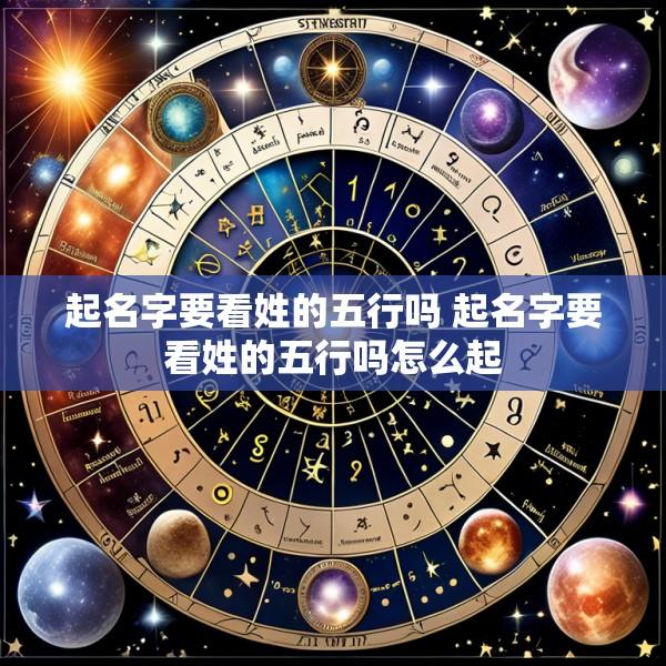 起名字要看姓的五行吗 起名字要看姓的五行吗怎么起