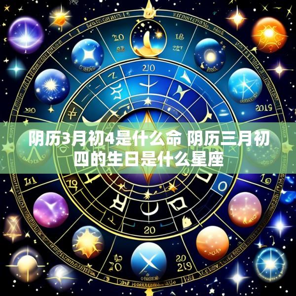 阴历3月初4是什么命 阴历三月初四的生日是什么星座
