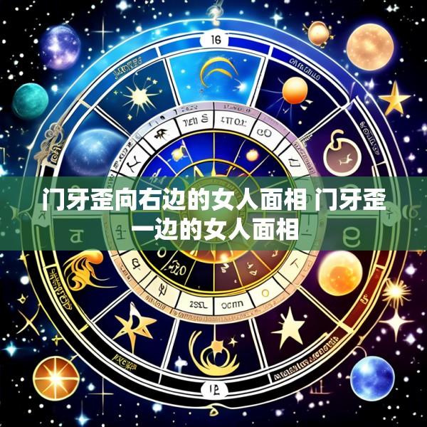 门牙歪向右边的女人面相 门牙歪一边的女人面相
