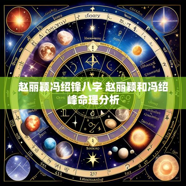 赵丽颖冯绍锋八字 赵丽颖和冯绍峰命理分析