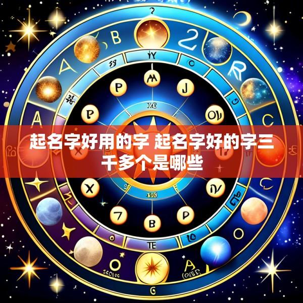 起名字好用的字 起名字好的字三千多个是哪些