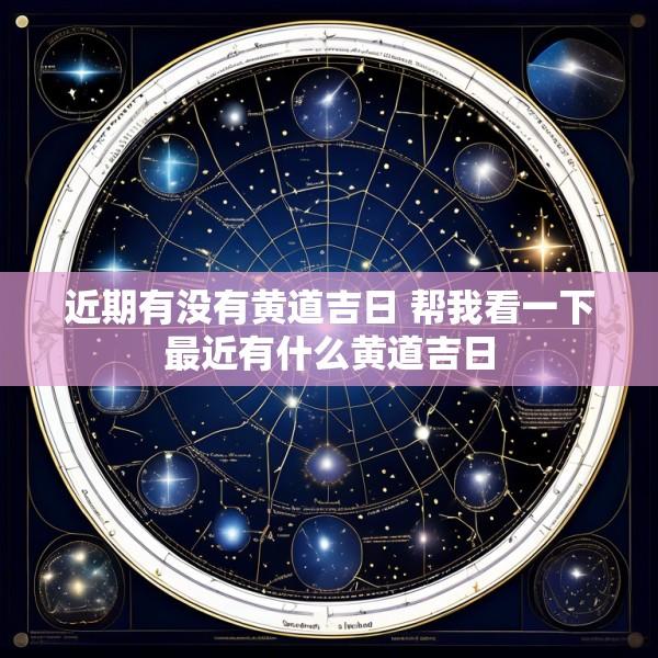 近期有没有黄道吉日 帮我看一下最近有什么黄道吉日