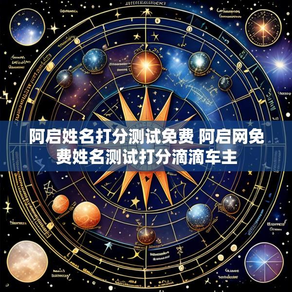 阿启姓名打分测试免费 阿启网免费姓名测试打分滴滴车主