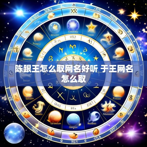 陈跟王怎么取网名好听 于王网名怎么取