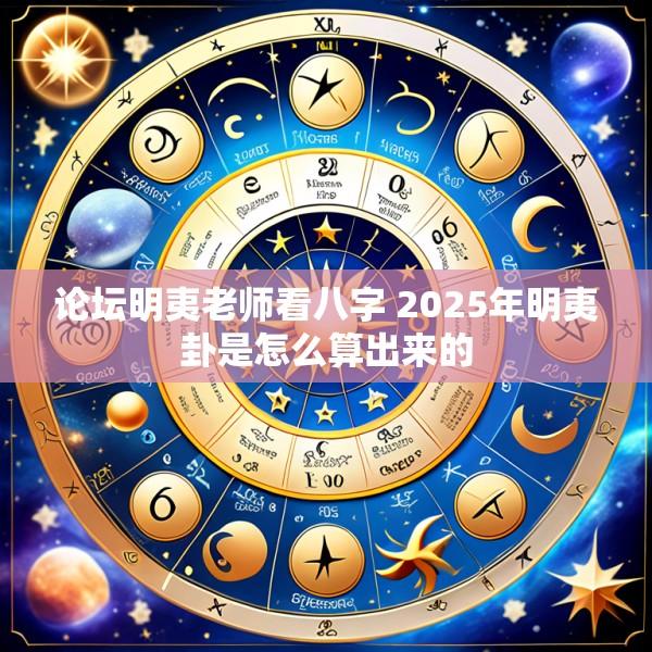 论坛明夷老师看八字 2025年明夷卦是怎么算出来的