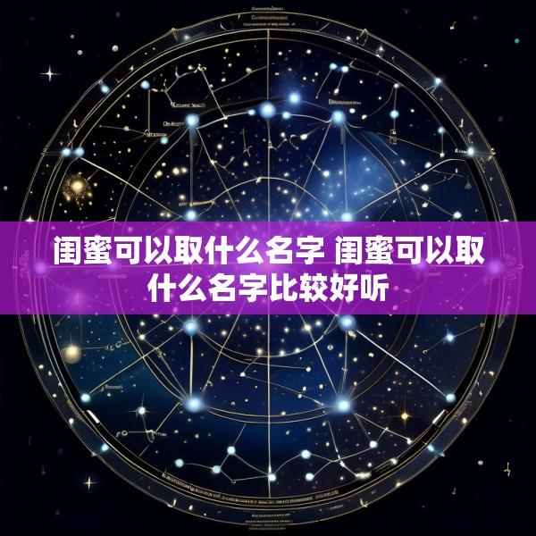 闺蜜可以取什么名字 闺蜜可以取什么名字比较好听