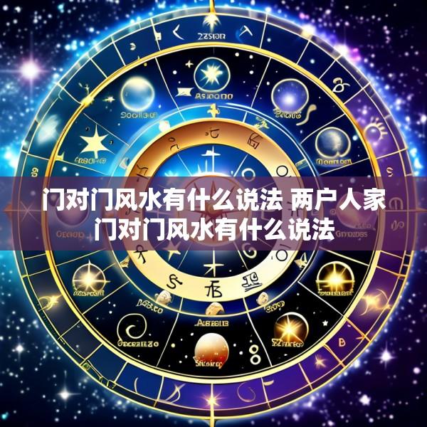 门对门风水有什么说法 两户人家门对门风水有什么说法