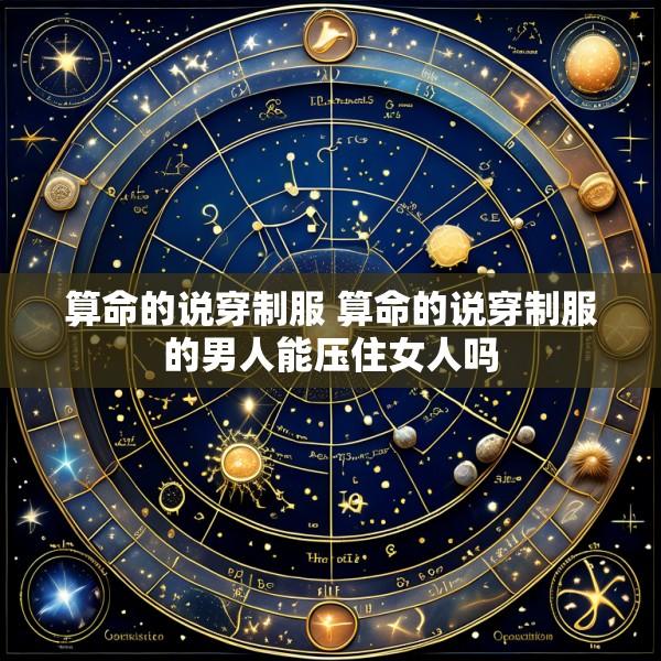 算命的说穿制服 算命的说穿制服的男人能压住女人吗