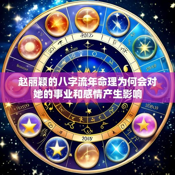 赵丽颖的八字流年命理为何会对她的事业和感情产生影响