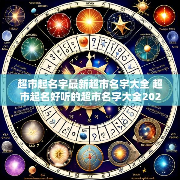 超市起名字最新超市名字大全 超市起名好听的超市名字大全2025