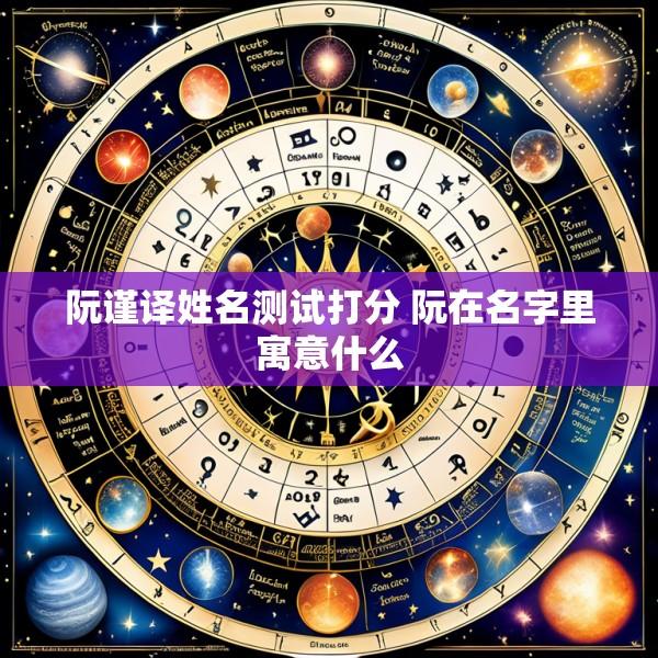 阮谨译姓名测试打分 阮在名字里寓意什么