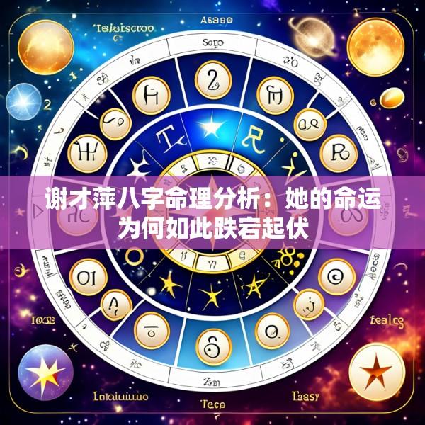 谢才萍八字命理分析：她的命运为何如此跌宕起伏